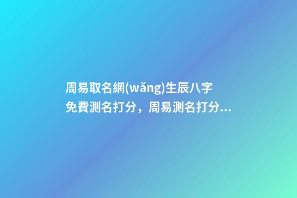 周易取名網(wǎng)生辰八字免費測名打分，周易測名打分 按生辰八字免費測名打分，起名字測試打分100分-第1張-觀點-玄機派